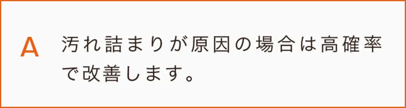 汚れ詰まりが原因の場合は高確率で改善します。