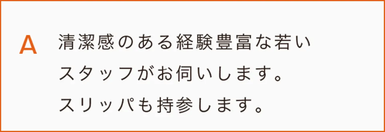清潔感のある経験豊富な若い
スタッフがお伺いします。
スリッパも持参します。